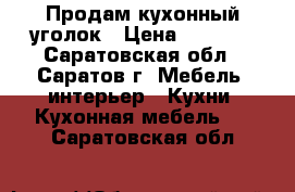 Продам кухонный уголок › Цена ­ 1 500 - Саратовская обл., Саратов г. Мебель, интерьер » Кухни. Кухонная мебель   . Саратовская обл.